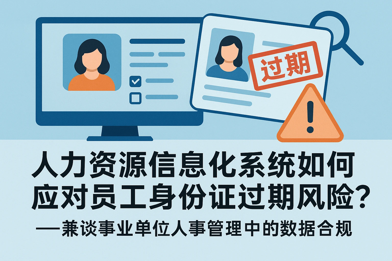 人力资源信息化系统如何应对员工身份证过期风险？——兼谈事业单位人事管理中的数据合规