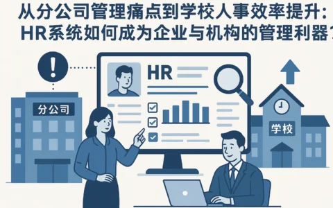 从分公司管理痛点到学校人事效率提升：HR系统如何成为企业与机构的管理利器？