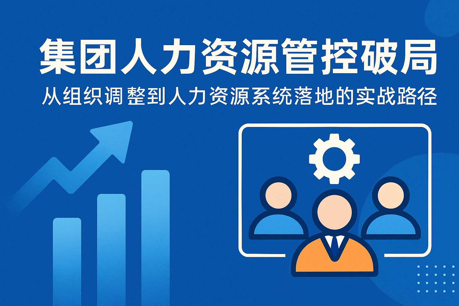 集团人力资源管控破局：从组织调整到人力资源系统落地的实战路径