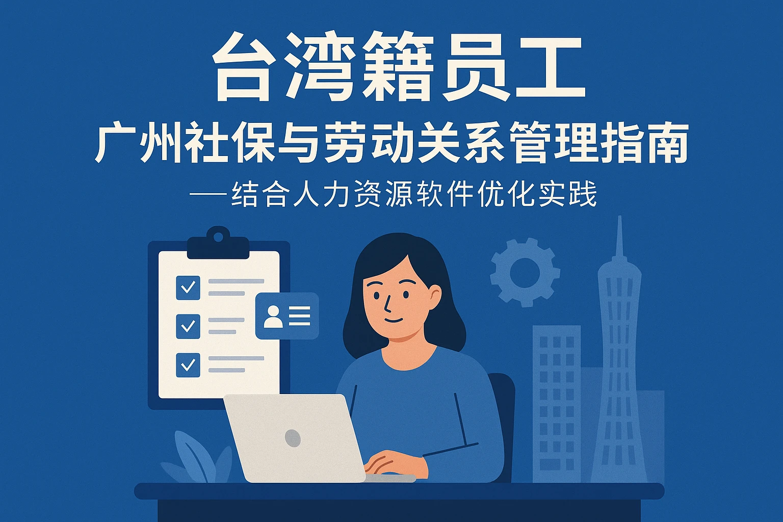 台湾籍员工广州社保与劳动关系管理指南——结合人力资源软件优化实践