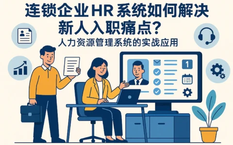 连锁企业HR系统如何解决新人入职痛点？人力资源管理系统的实战应用