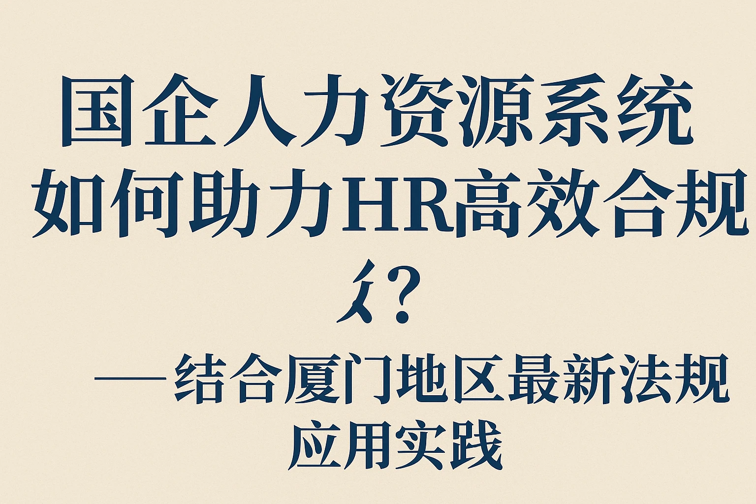 国企人力资源系统如何助力HR高效合规？——结合厦门地区最新法规应用实践