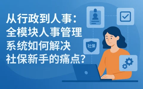 从行政到人事：全模块人事管理系统如何解决社保新手的痛点？