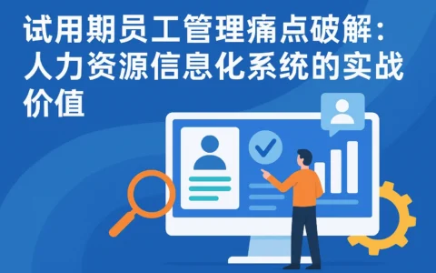 试用期员工管理痛点破解：人力资源信息化系统的实战价值