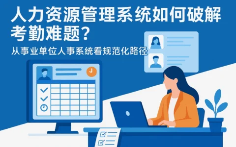 人力资源管理系统如何破解考勤难题？从事业单位人事系统看规范化路径
