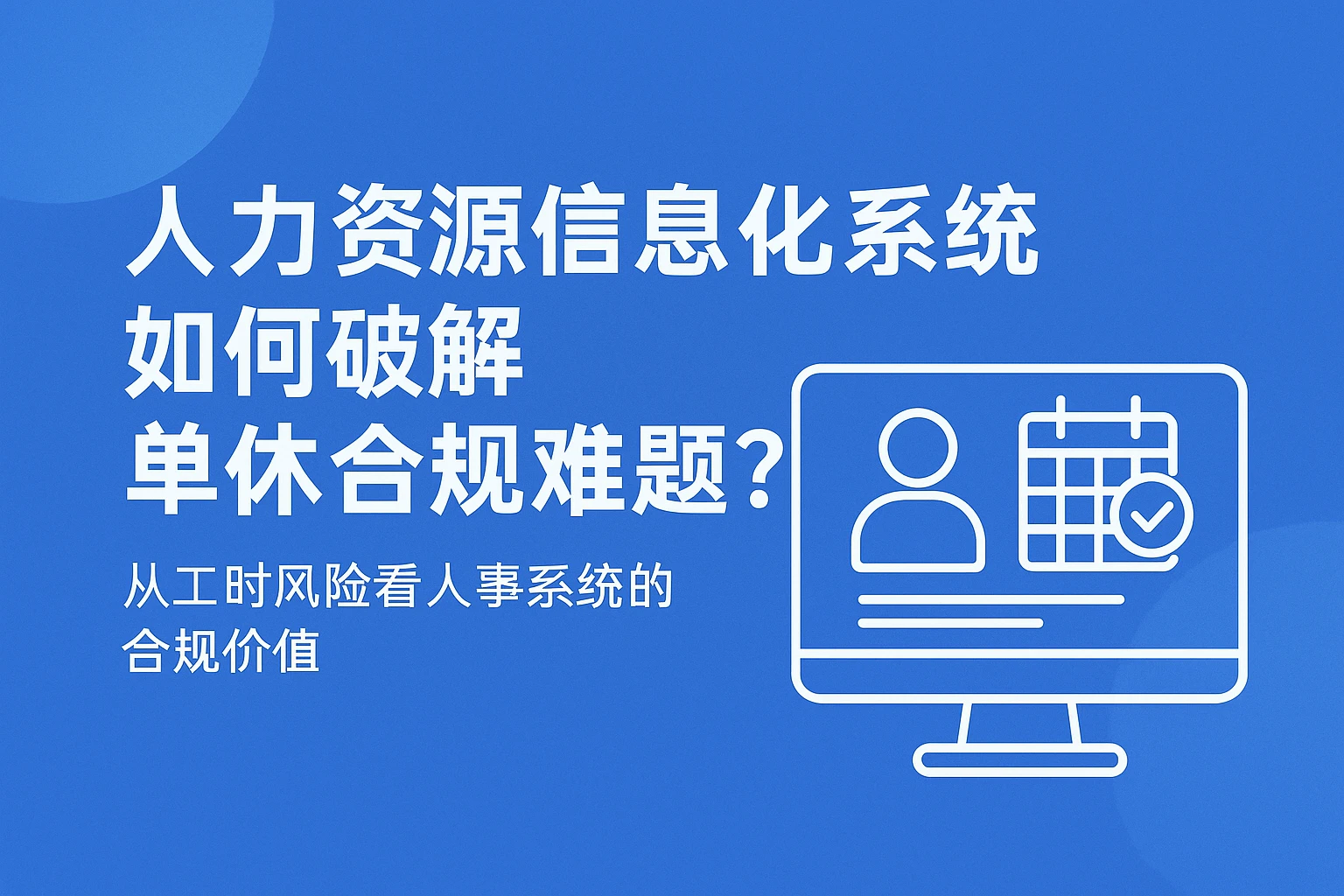 人力资源信息化系统如何破解单休合规难题？从工时风险看人事系统的合规价值