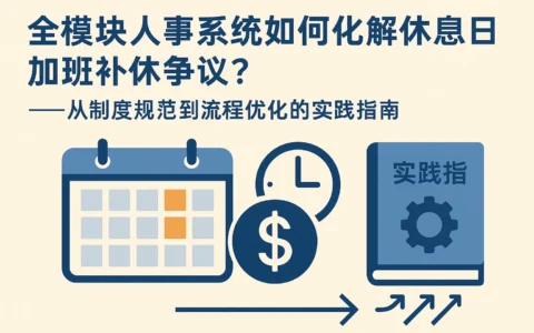 全模块人事系统如何化解休息日加班补休争议？——从制度规范到流程优化的实践指南