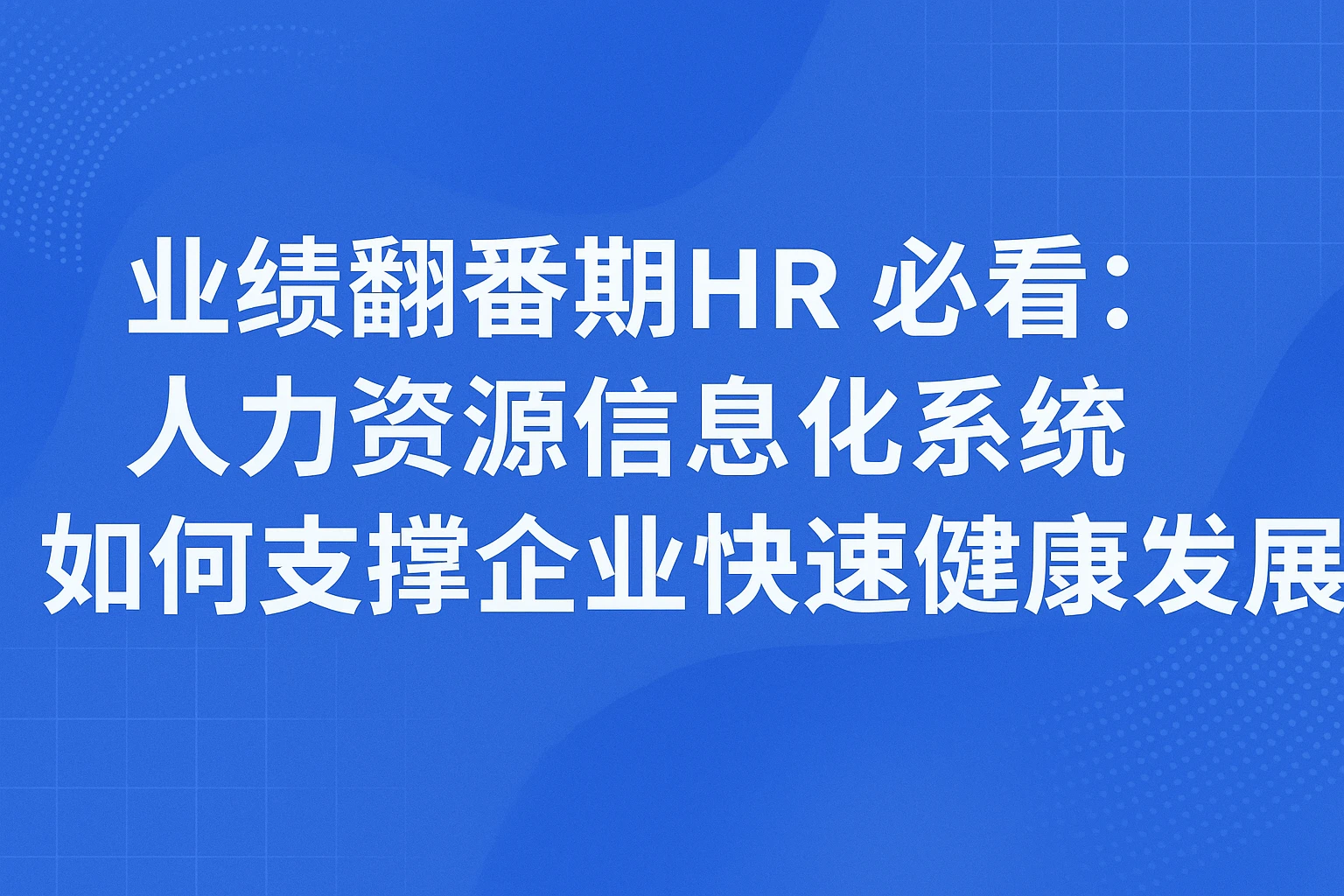 业绩翻番期HR必看：人力资源信息化系统如何支撑企业快速健康发展？