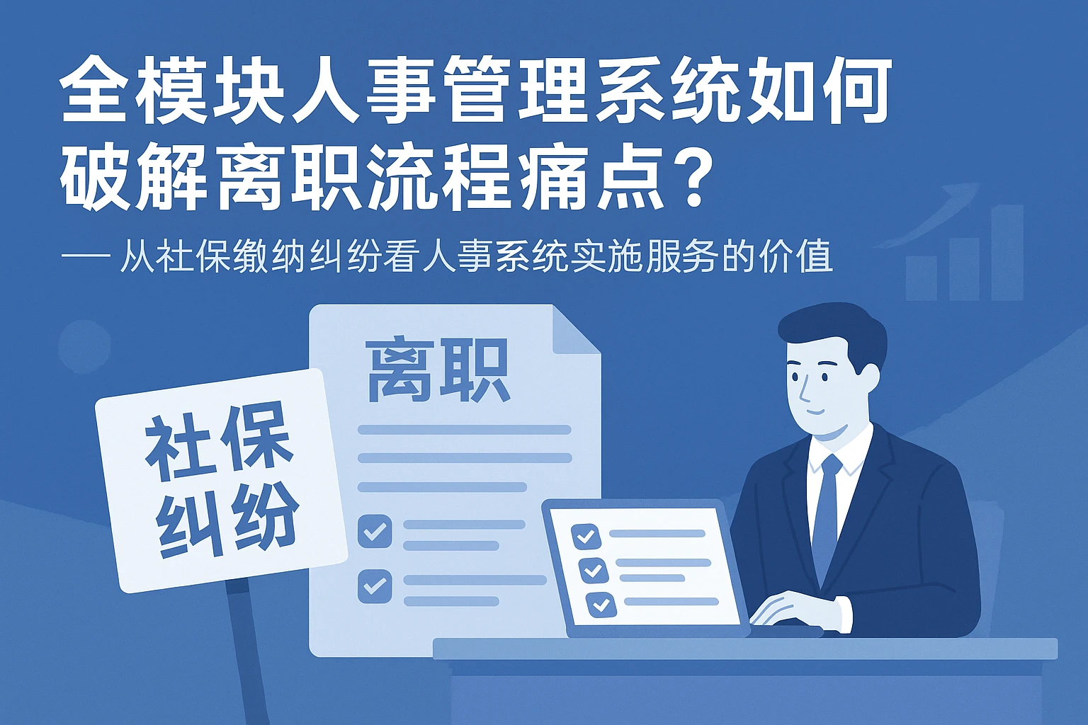 全模块人事管理系统如何破解离职流程痛点？——从社保缴纳纠纷看人事系统实施服务的价值