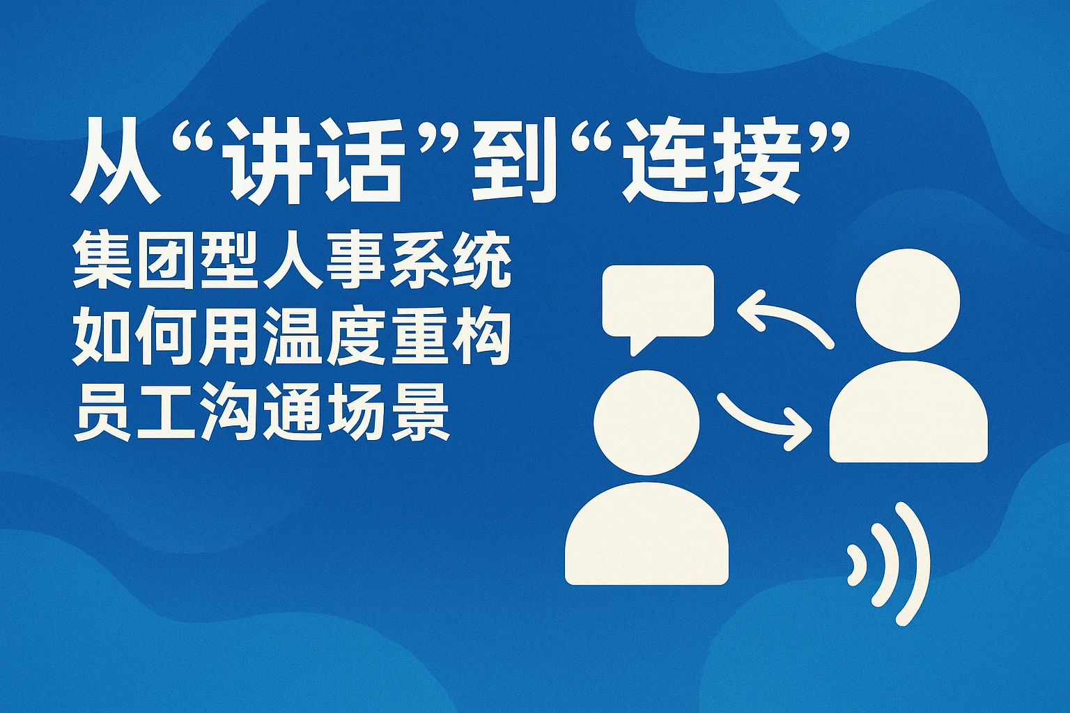 从“讲话”到“连接”：集团型人事系统如何用温度重构员工沟通场景