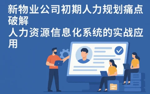 新物业公司初期人力规划痛点破解:人力资源信息化系统的实战应用