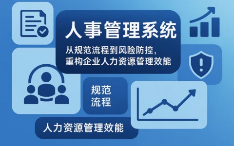 人事管理系统：从规范流程到风险防控，重构企业人力资源管理效能