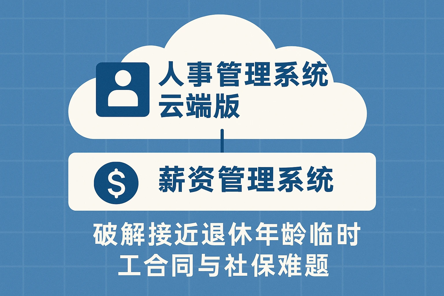 人事管理系统云端版+薪资管理系统：破解接近退休年龄临时工合同与社保难题