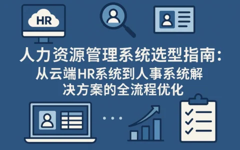 人力资源管理系统选型指南：从云端HR系统到人事系统解决方案的全流程优化