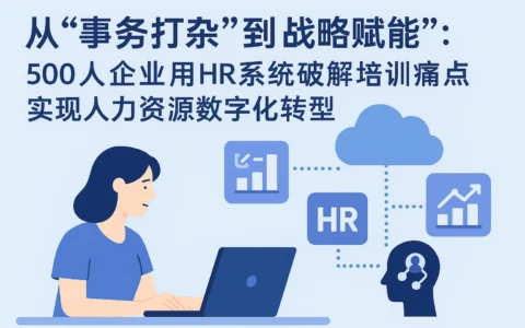 从“事务打杂”到“战略赋能”：500人企业用HR系统破解培训痛点，实现人力资源数字化转型