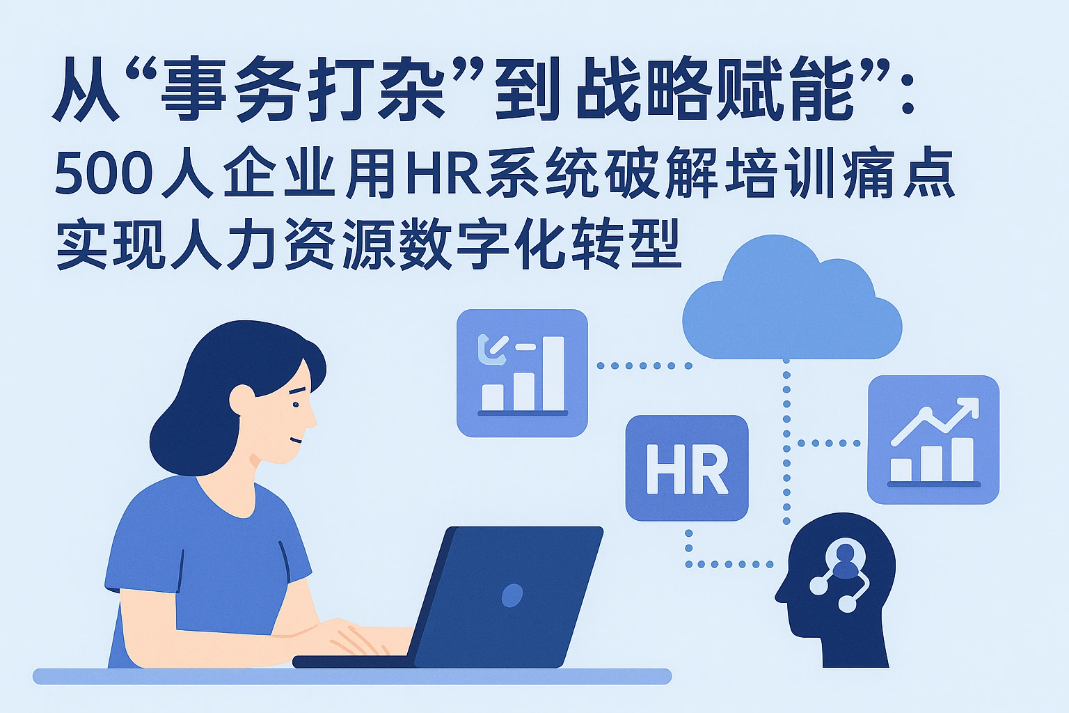 从“事务打杂”到“战略赋能”：500人企业用HR系统破解培训痛点，实现人力资源数字化转型