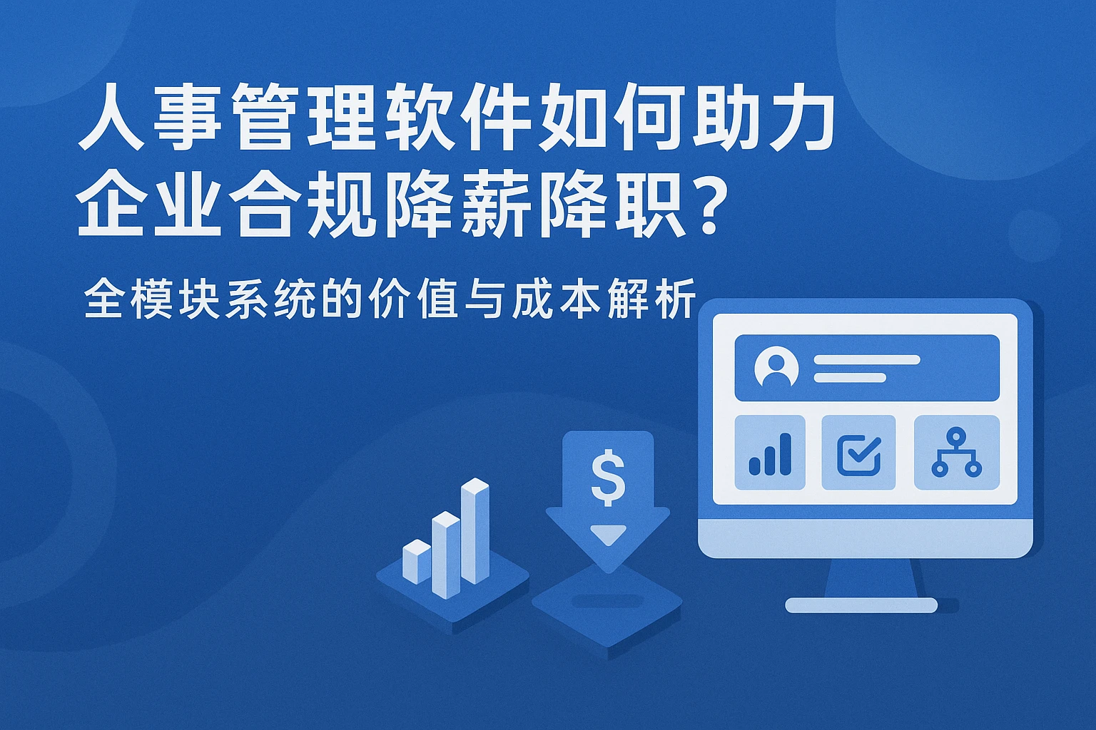 人事管理软件如何助力企业合规降薪降职？全模块系统的价值与成本解析