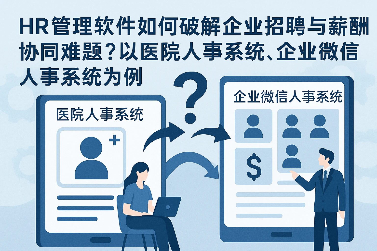 HR管理软件如何破解企业招聘与薪酬协同难题？以医院人事系统、企业微信人事系统为例