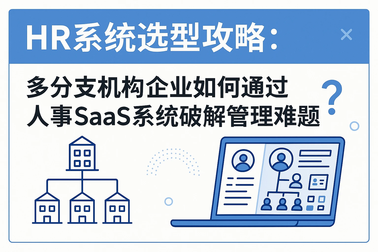 HR系统选型攻略：多分支机构企业如何通过人事SaaS系统破解管理难题？
