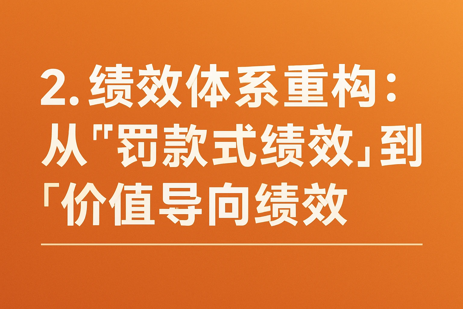 2. 绩效体系重构：从“罚款式绩效”到“价值导向绩效”