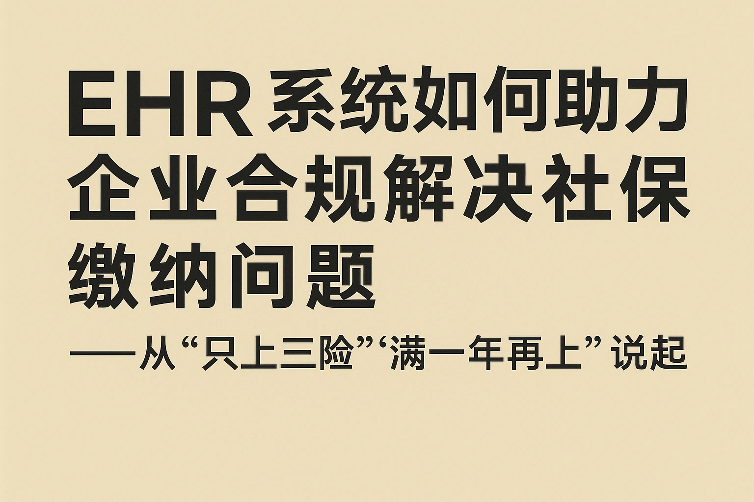 EHR系统如何助力企业合规解决社保缴纳问题——从“只上三险”“满一年再上”说起
