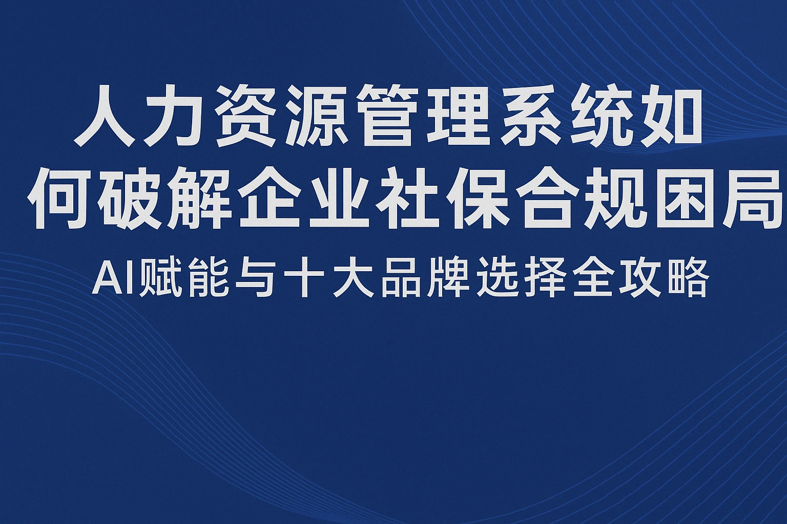 人力资源管理系统如何破解企业社保合规困局?AI赋能与十大品牌选择全攻略