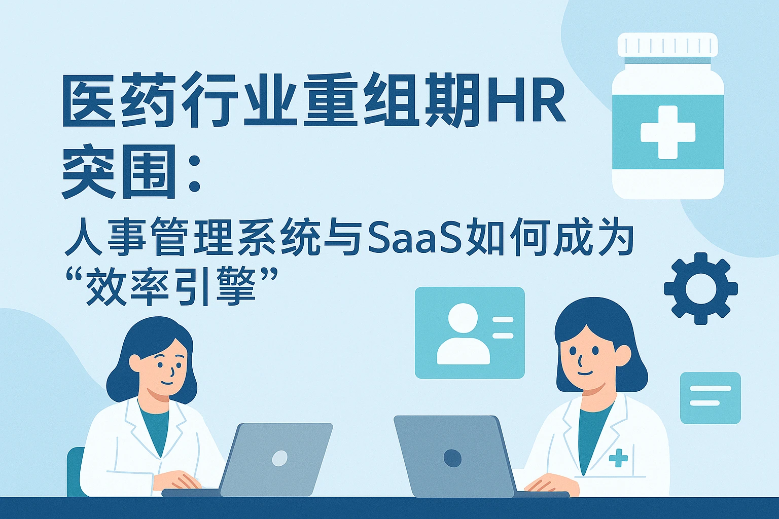 医药行业重组期HR突围：人事管理系统与SaaS如何成为“效率引擎”