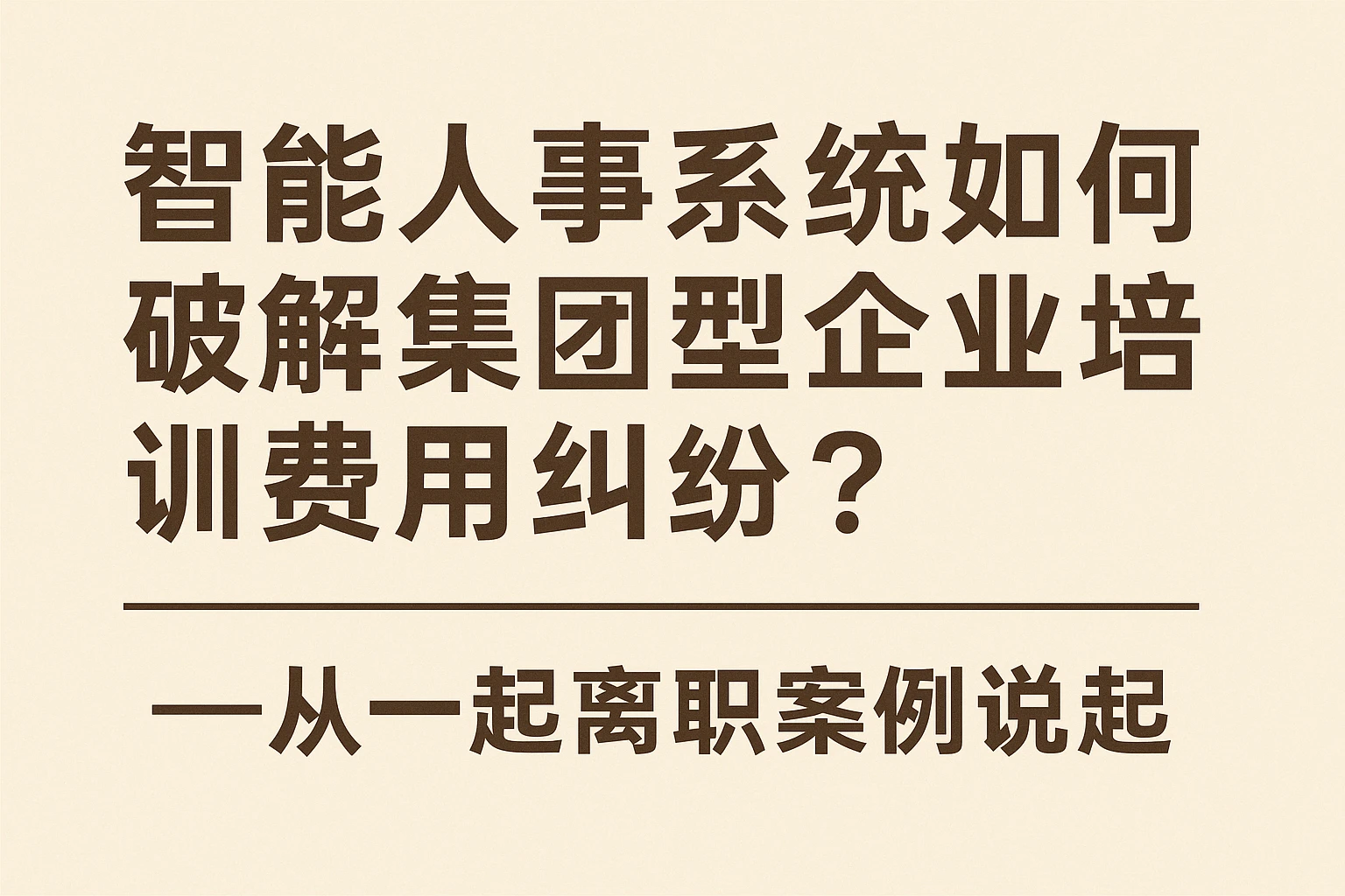 智能人事系统如何破解集团型企业培训费用纠纷？——从一起离职案例说起