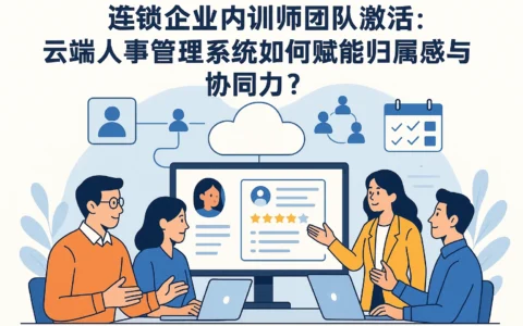 连锁企业内训师团队激活：云端人事管理系统如何赋能归属感与协同力？