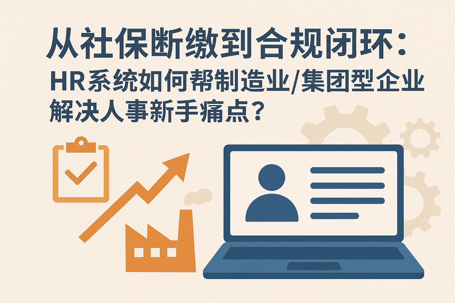 从社保断缴到合规闭环：HR系统如何帮制造业/集团型企业解决人事新手痛点？