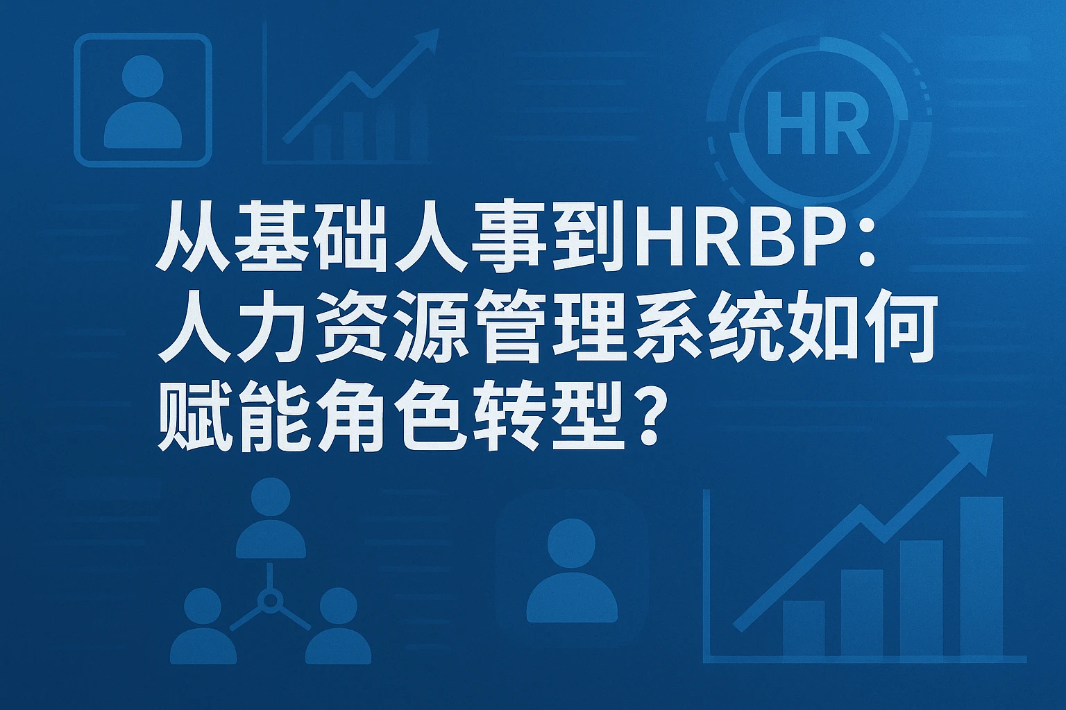 从基础人事到HRBP：人力资源管理系统如何赋能角色转型？
