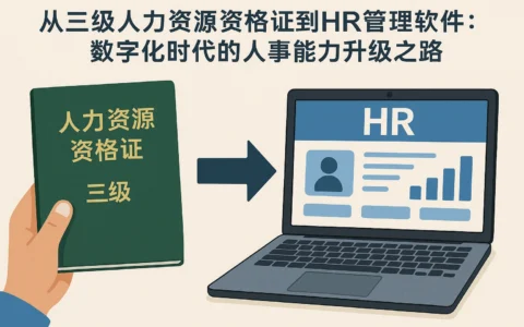 从三级人力资源资格证到HR管理软件：数字化时代的人事能力升级之路