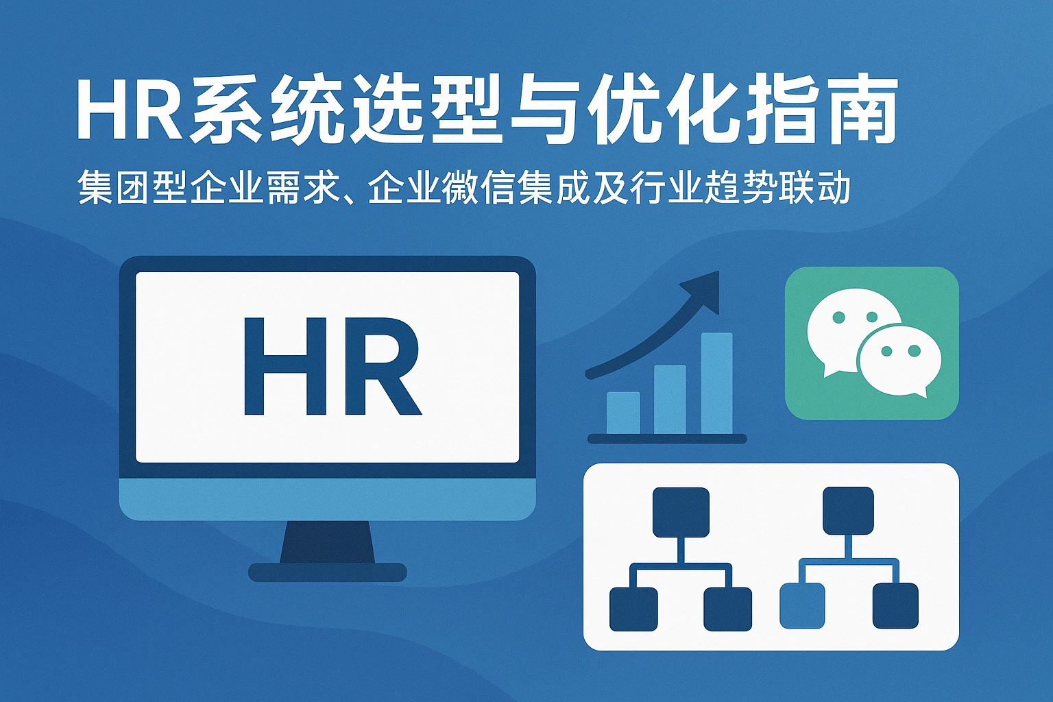 HR系统选型与优化指南：集团型企业需求、企业微信集成及行业趋势联动