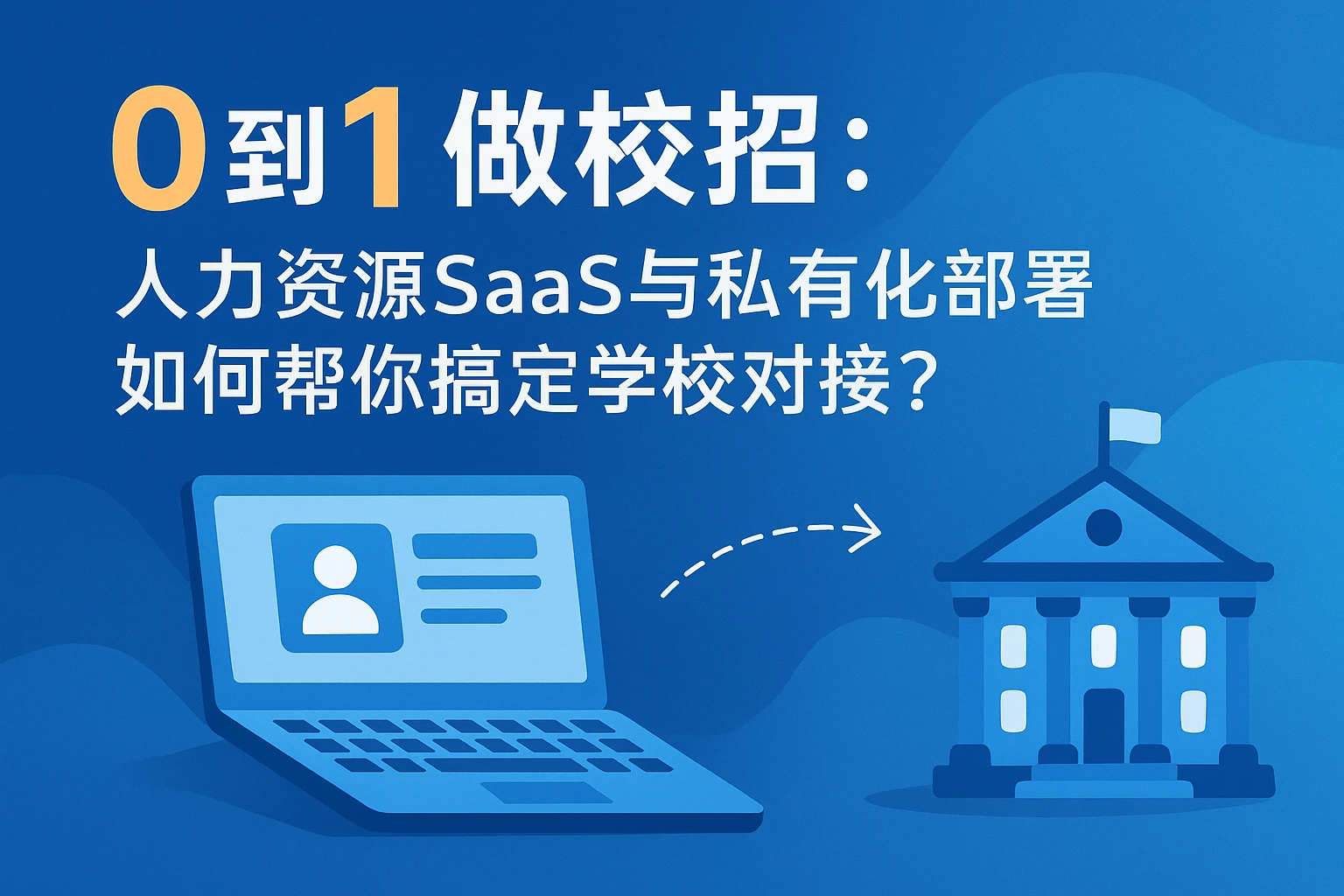 从0到1做校招：人力资源SaaS与私有化部署如何帮你搞定学校对接？