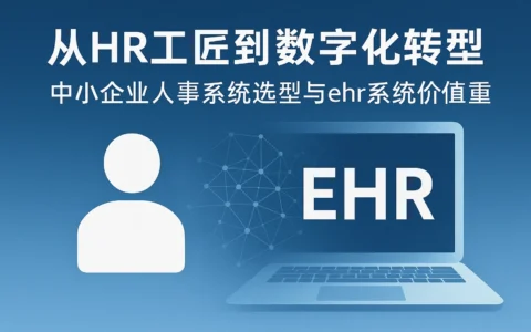 从HR工匠到数字化转型：中小企业人事系统选型与ehr系统价值重构