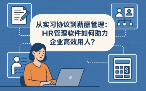 从实习协议到薪酬管理:HR管理软件如何助力企业高效用人?