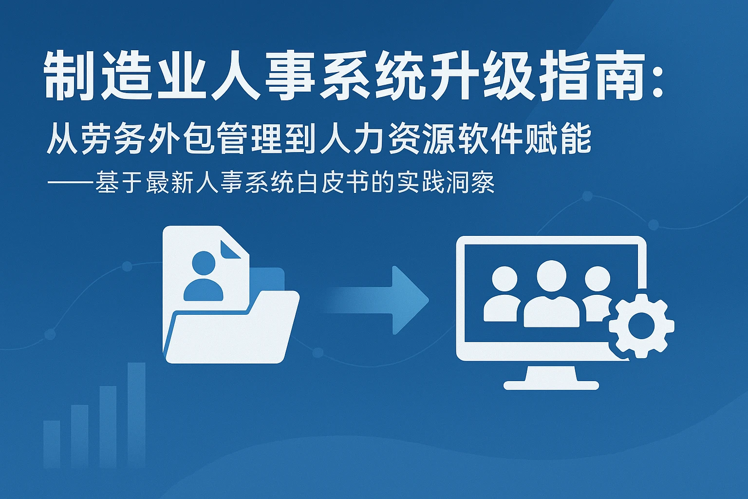 制造业人事系统升级指南：从劳务外包管理到人力资源软件赋能——基于最新人事系统白皮书的实践洞察