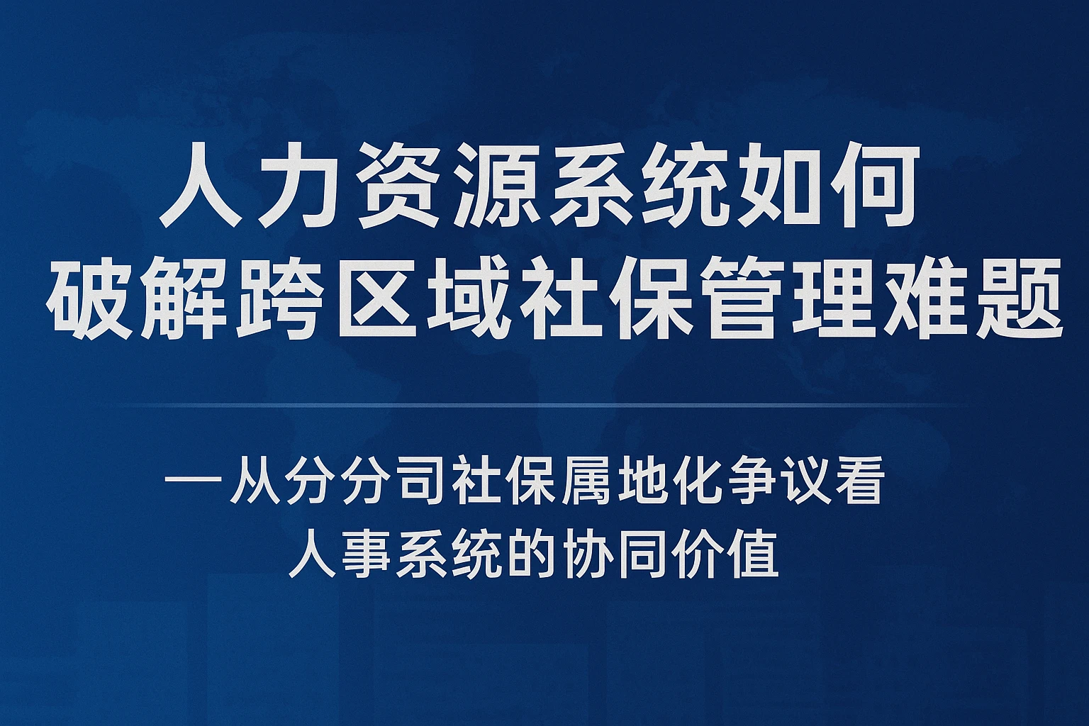 人力资源系统如何破解跨区域社保管理难题？——从分公司社保属地化争议看人事系统的协同价值