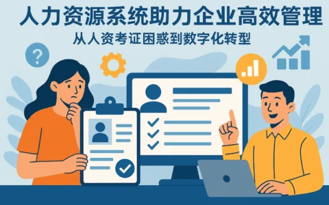 人力资源系统助力企业高效管理：从人资考证困惑到数字化转型