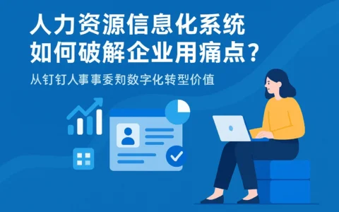 人力资源信息化系统如何破解企业用工痛点？从钉钉人事系统看数字化转型价值