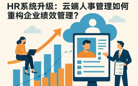 HR系统升级：云端人事管理如何重构企业绩效管理？