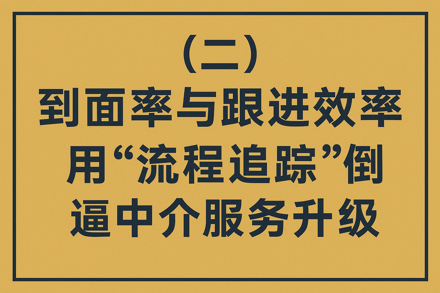 （二）到面率与跟进效率：用“流程追踪”倒逼中介服务升级