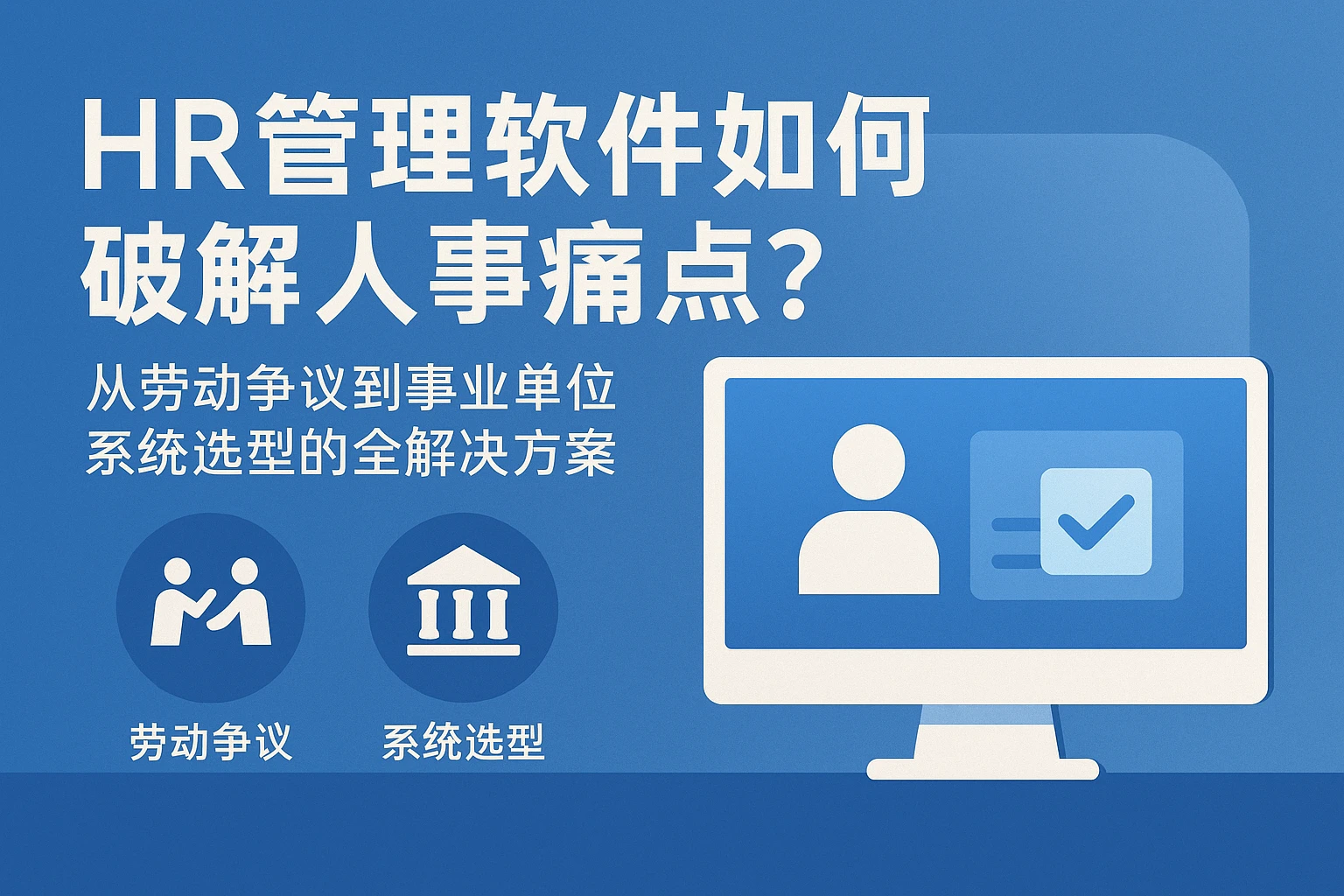 HR管理软件如何破解人事痛点？从劳动争议到事业单位系统选型的全解决方案