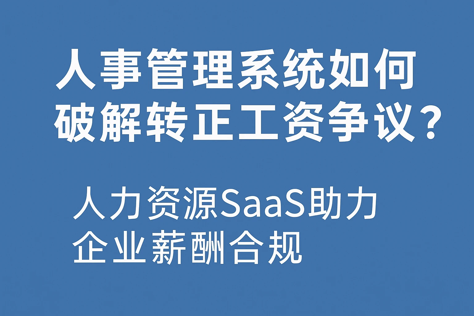 人事管理系统如何破解转正工资争议？人力资源SaaS助力企业薪酬合规