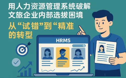 用人力资源管理系统破解文旅企业内部选拔困境：从“试错”到“精准”的转型