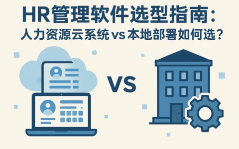 HR管理软件选型指南：人力资源云系统vs本地部署如何选？