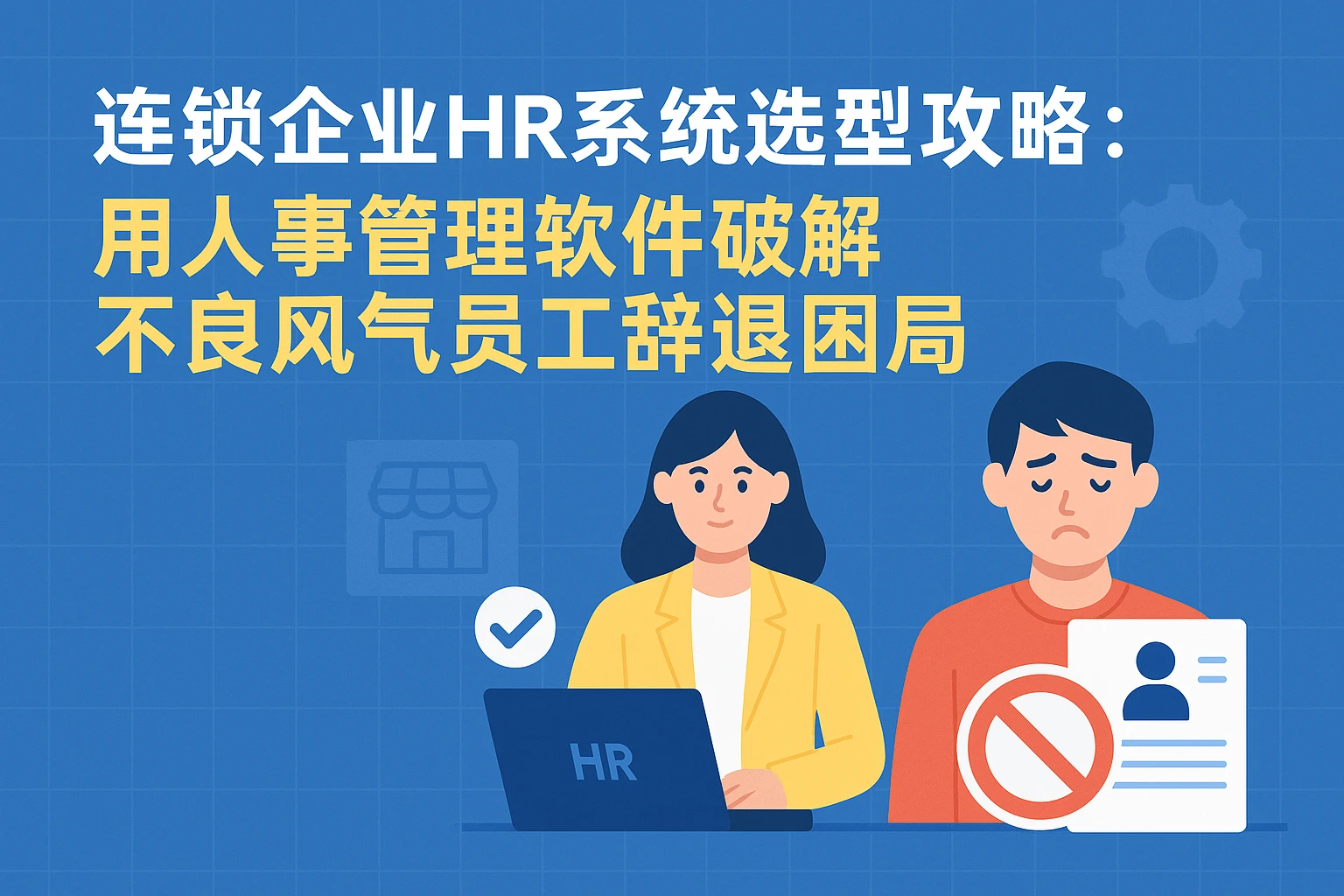 连锁企业HR系统选型攻略：用人事管理软件破解不良风气员工辞退困局