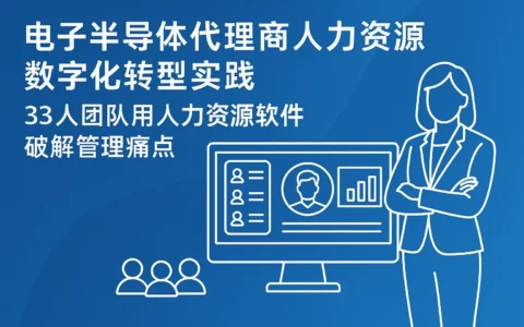 电子半导体代理商人力资源数字化转型实践：33人团队用人力资源软件破解管理痛点