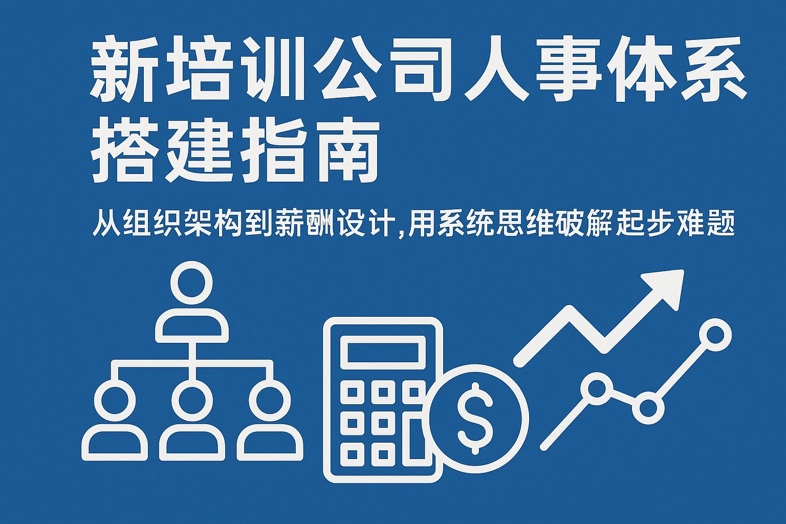 新培训公司人事体系搭建指南：从组织架构到薪酬设计，用系统思维破解起步难题