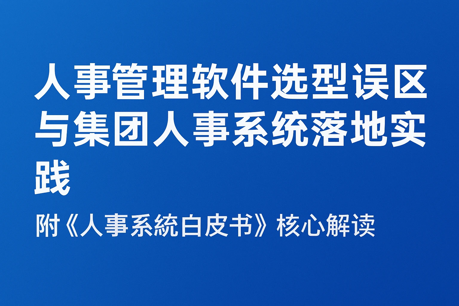 人事管理软件选型误区与集团人事系统落地实践——附《人事系统白皮书》核心解读